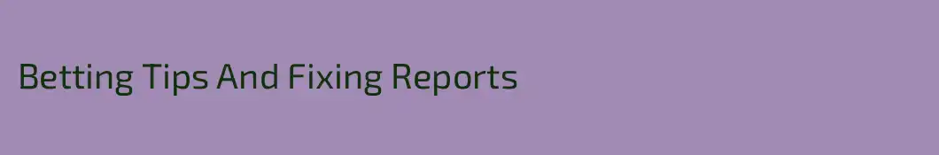 Betting Tips And Fixing Reports